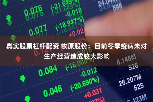 真实股票杠杆配资 牧原股份：目前冬季疫病未对生产经营造成较大