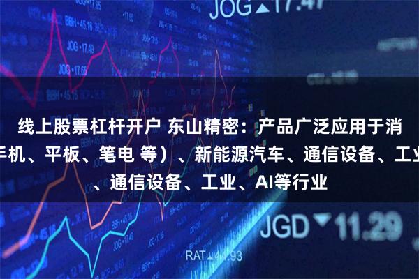 线上股票杠杆开户 东山精密：产品广泛应用于消费电子（含手机、
