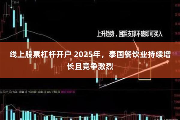 线上股票杠杆开户 2025年，泰国餐饮业持续增长且竞争激烈
