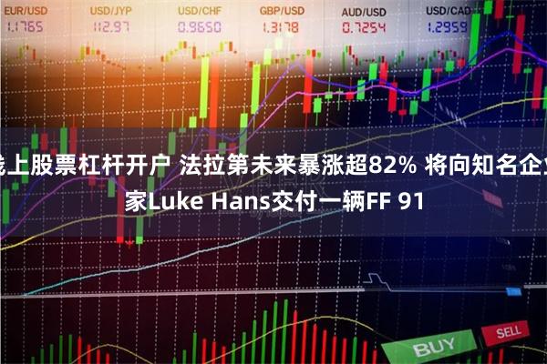 线上股票杠杆开户 法拉第未来暴涨超82% 将向知名企业家Lu