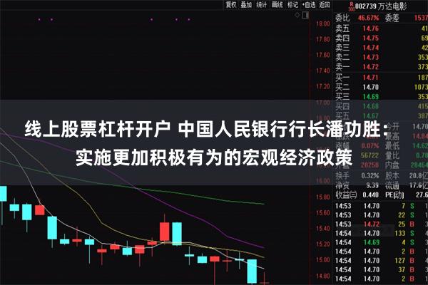 线上股票杠杆开户 中国人民银行行长潘功胜： 实施更加积极有为