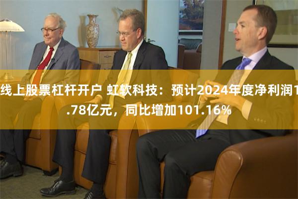 线上股票杠杆开户 虹软科技：预计2024年度净利润1.78亿